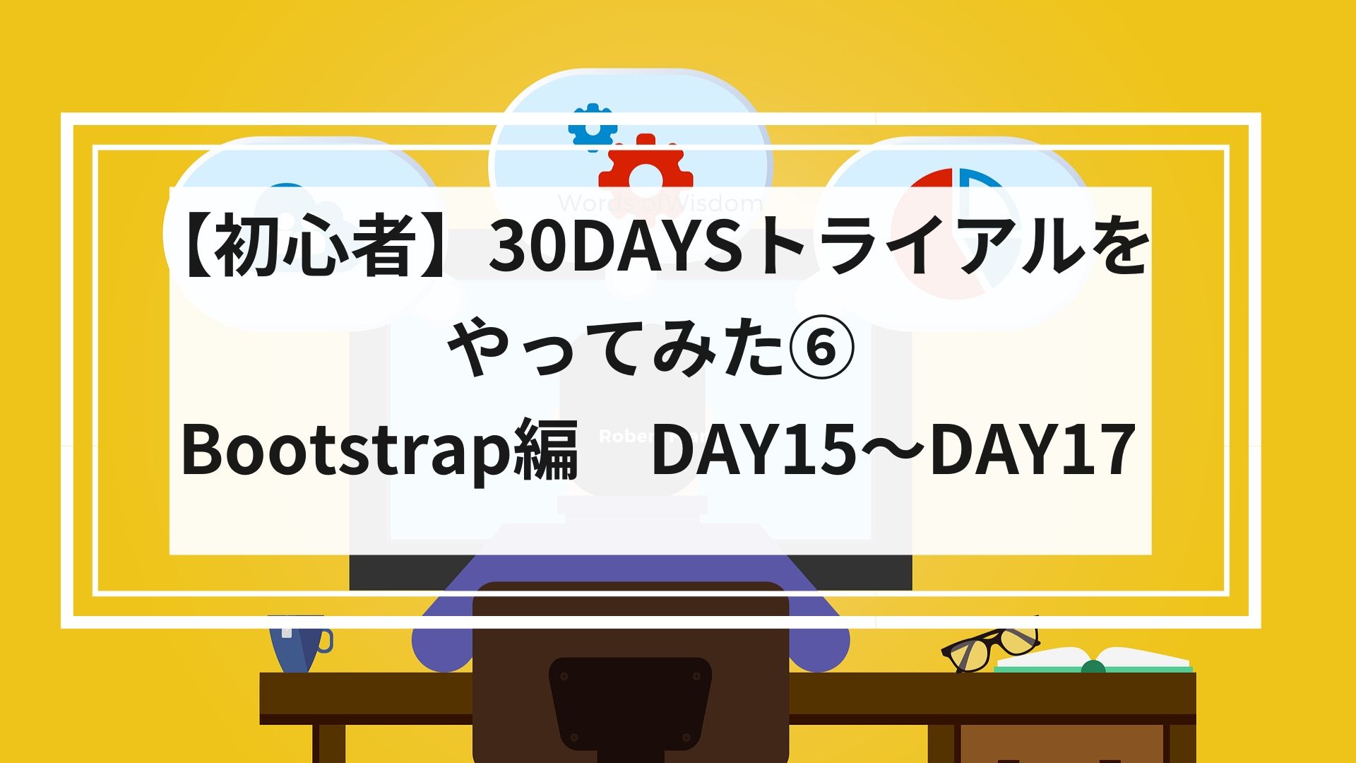 【初心者】30DAYSトライアルをやってみた⑥ Bootstrap編2　15DAYS~17DAYS