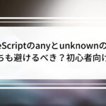 TypeScriptのanyとunknownの違い|どっちも避けるべき?初心者向け整理