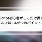 TypeScript初心者がここだけ押さえておけばいい6つのポイント