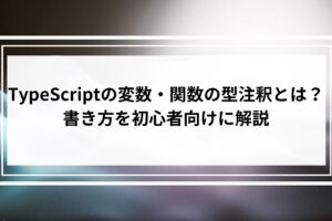 TypeScriptの変数・関数の型注釈とは？書き方を初心者向けに解説