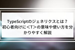 TypeScriptのジェネリクスとは？初心者向けにの意味や使い方を分かりやすく解説