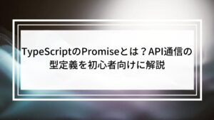 TypeScriptのPromiseとは？API通信の型定義を初心者向けに解説