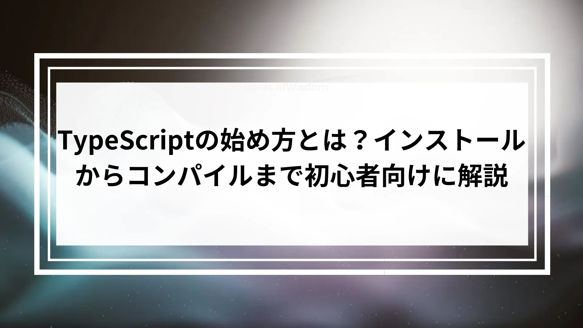 TypeScriptの始め方とは？インストールからコンパイルまで初心者向けに解説