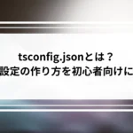tsconfig.jsonとは？初期設定の作り方を初心者向けに解説