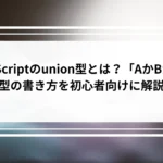 TypeScriptのunion型とは？「AかBか」の型の書き方を初心者向けに解説