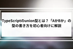 TypeScriptのunion型とは？「AかBか」の型の書き方を初心者向けに解説