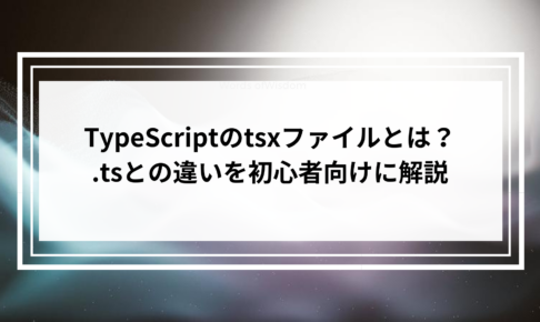 TypeScriptのtsxファイルとは？.tsとの違いを初心者向けに解説