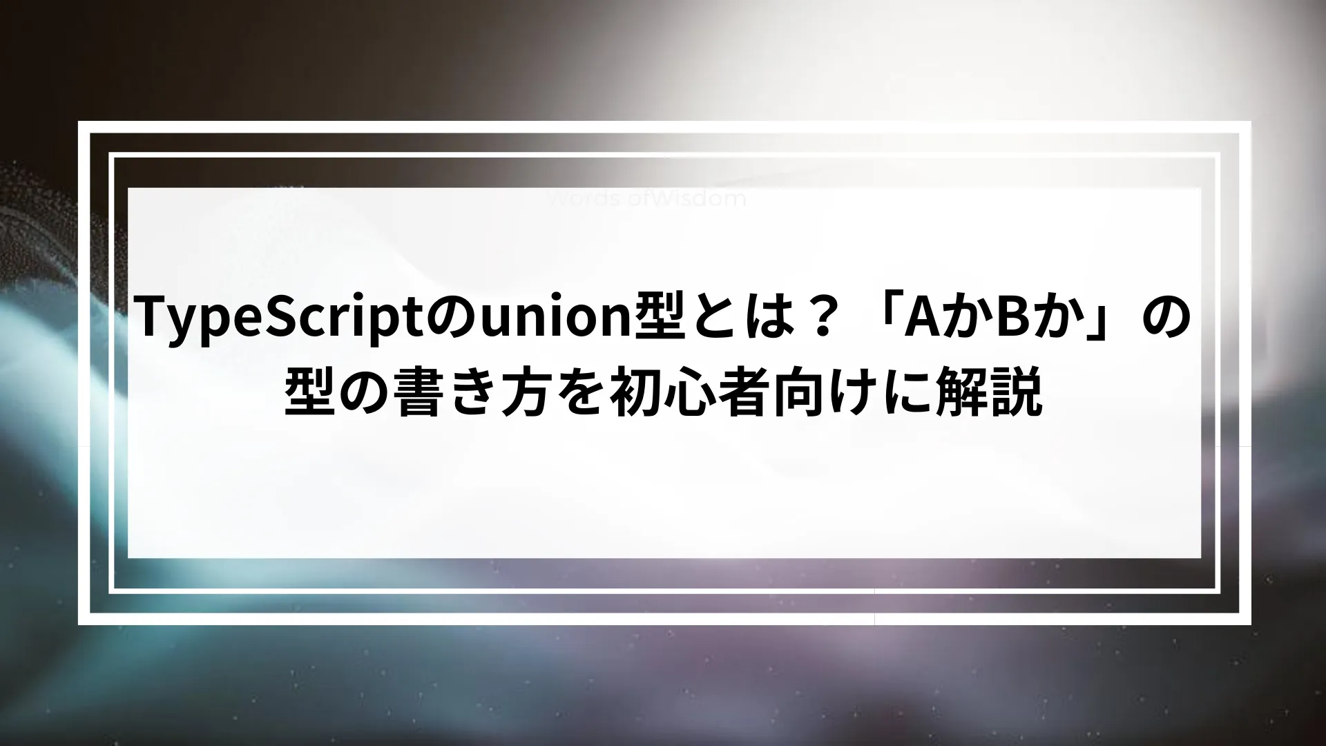 TypeScriptのunion型とは？「AかBか」の型の書き方を初心者向けに解説